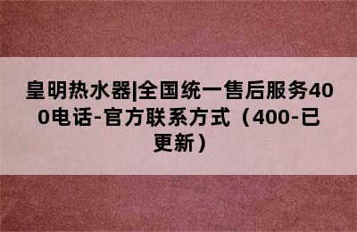 皇明热水器|全国统一售后服务400电话-官方联系方式（400-已更新）